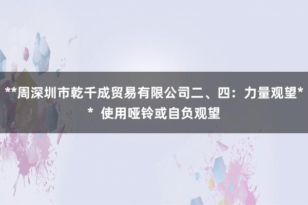 **周深圳市乾千成贸易有限公司二、四：力量观望**  使用哑铃或自负观望
