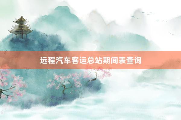 远程汽车客运总站期间表查询